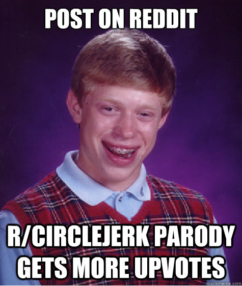 Post on reddit r/circlejerk parody gets more upvotes  Bad Luck Brian