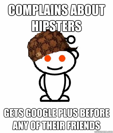 complains about hipsters gets google plus before any of their friends  Scumbag Reddit