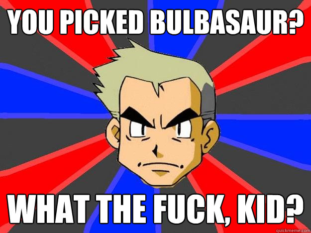 You picked Bulbasaur? What the fuck, kid?  Professor Oak