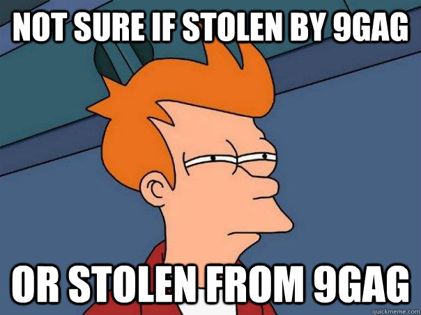 Not sure if stolen by 9gag or stolen from 9gag  Futurama Fry