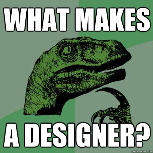 What makes a designer? - What makes a designer?  Philosoraptor