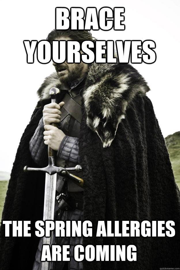 brace yourselves the spring allergies are coming  Winter is coming