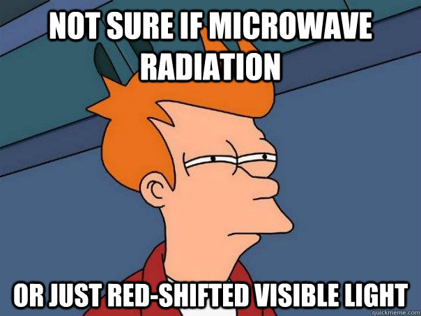 Not sure if Microwave Radiation Or just red-shifted Visible light  Futurama Fry