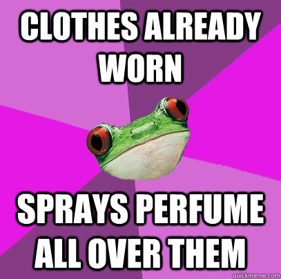 clothes already worn sprays perfume all over them  Foul Bachelorette Frog