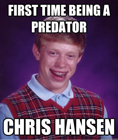 First time being a predator  Chris Hansen  Bad Luck Brian