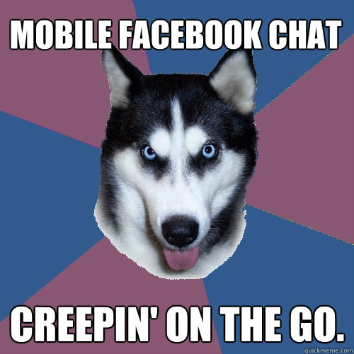 Mobile Facebook Chat Creepin' on the go.  Creeper Canine