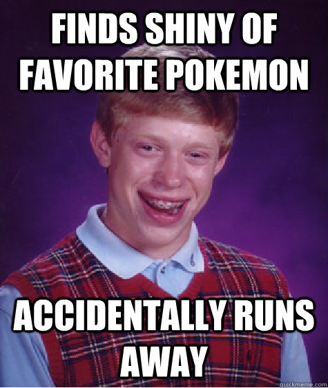 Finds Shiny of favorite pokemon accidentally runs away  Bad Luck Brian