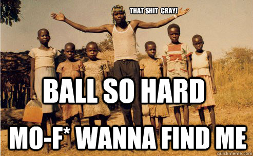 ball so hard MO-F* wanna find me that shit  cray!  