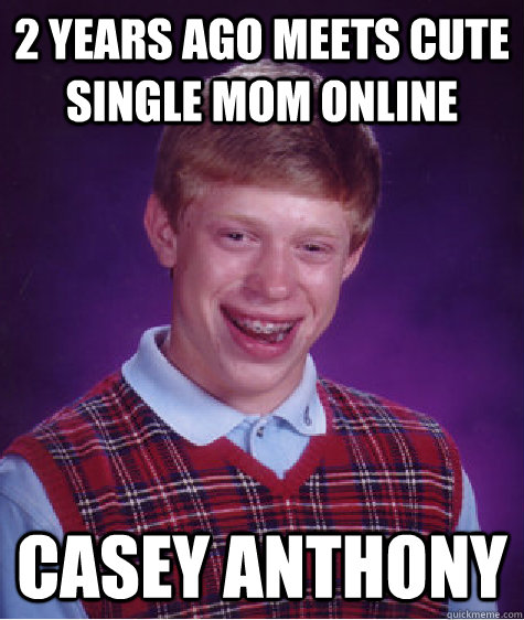 2 years ago meets cute single mom online Casey Anthony  Bad Luck Brian