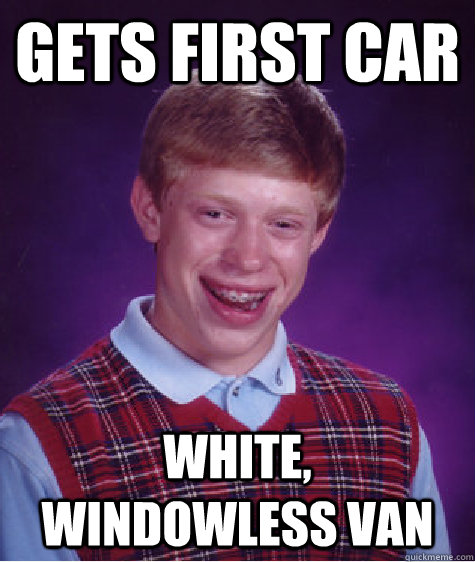 Gets first car White, windowless van  Bad Luck Brian