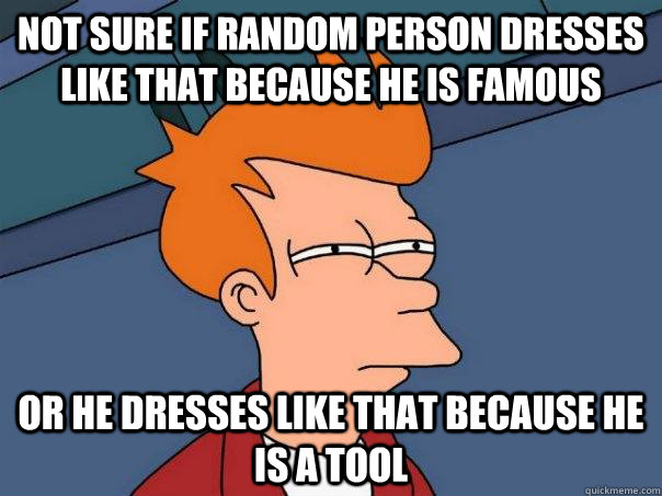 Not sure if random person dresses like that because he is famous Or he dresses like that because he is a tool - Not sure if random person dresses like that because he is famous Or he dresses like that because he is a tool  Futurama Fry