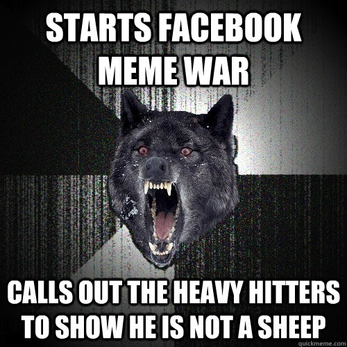 starts facebook meme war calls out the heavy hitters to show he is not a sheep  Insanity Wolf