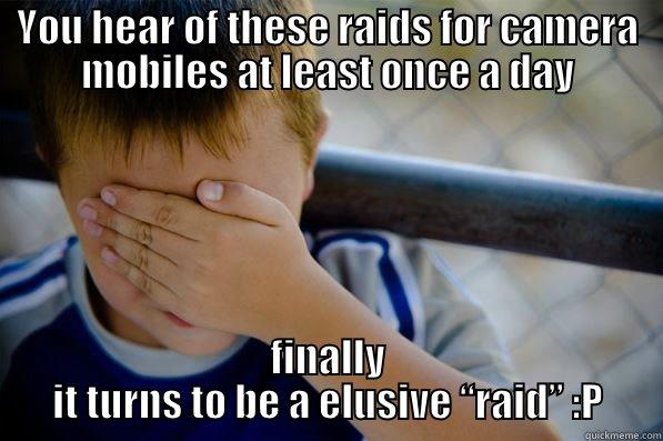 YOU HEAR OF THESE RAIDS FOR CAMERA MOBILES AT LEAST ONCE A DAY FINALLY IT TURNS TO BE A ELUSIVE “RAID” :P Confession kid