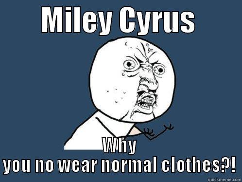        MILEY CYRUS         WHY YOU NO WEAR NORMAL CLOTHES?! Y U No