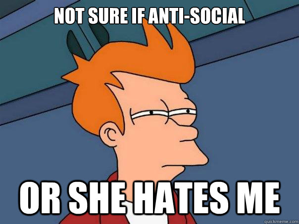 Not sure if anti-social or she hates me - Not sure if anti-social or she hates me  Futurama Fry