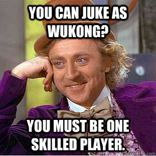 You can juke as Wukong? You must be one skilled player.  Condescending Wonka