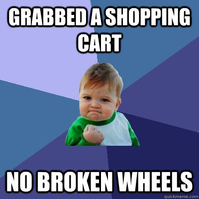 grabbed a shopping cart no broken wheels  Success Kid