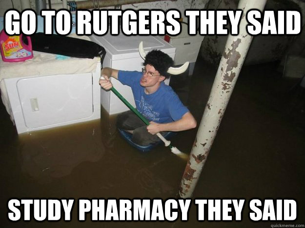 Go to Rutgers they said Study Pharmacy they said  Do the laundry they said