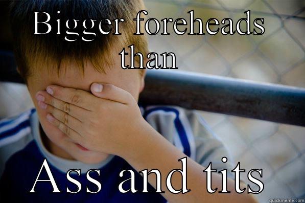 BIGGER FOREHEADS THAN ASS AND TITS Confession kid