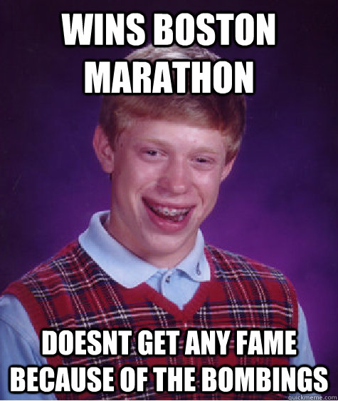 Wins boston marathon doesnt get any fame because of the bombings - Wins boston marathon doesnt get any fame because of the bombings  Bad Luck Brian