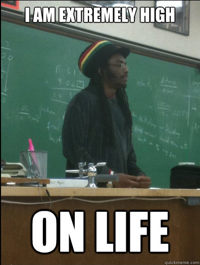 I am extremely high on life - I am extremely high on life  Rasta Science Teacher