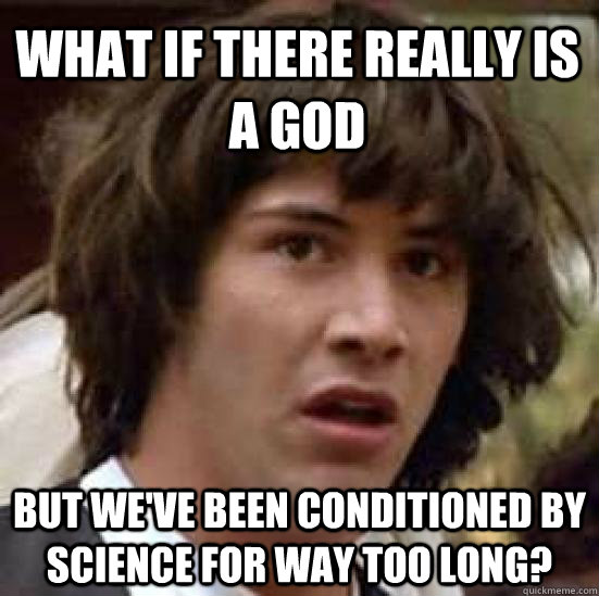 What if there really is a god but we've been conditioned by science for way too long?  conspiracy keanu