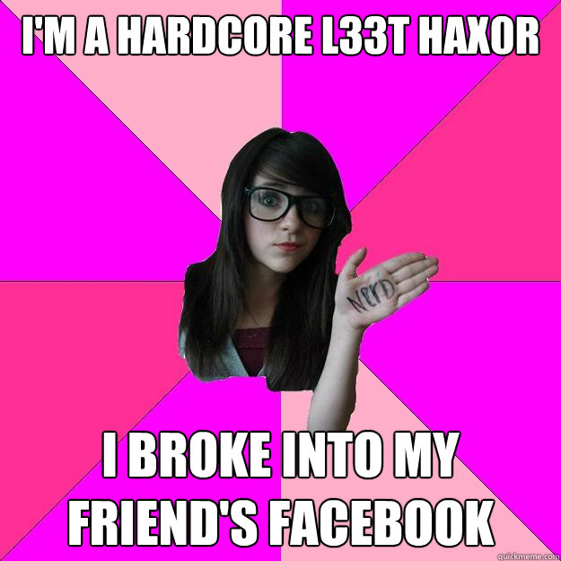 I'm a hardcore l33t hax0r I broke into my friend's facebook  Idiot Nerd Girl