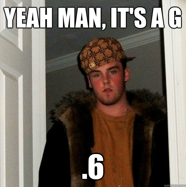 Yeah man, it's a G .6  Scumbag Steve