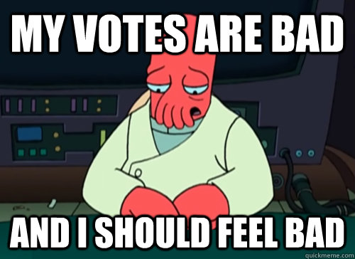 My votes are bad and i should feel bad  sad zoidberg