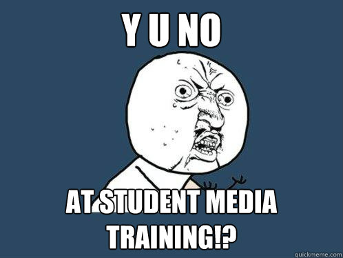 Y U No At student media training!?  Y U No