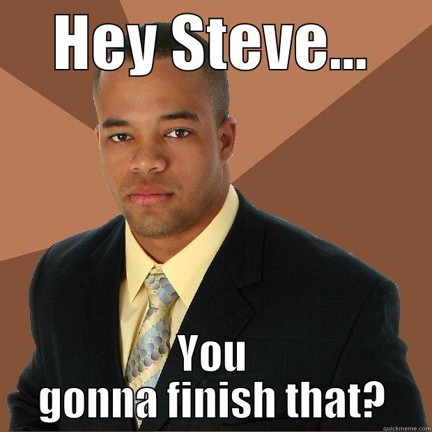 HEY STEVE... YOU GONNA FINISH THAT? Successful Black Man