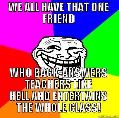 WE ALL HAVE THAT ONE FRIEND WHO BACK-ANSWERS TEACHERS LIKE HELL AND ENTERTAINS THE WHOLE CLASS! Troll Face