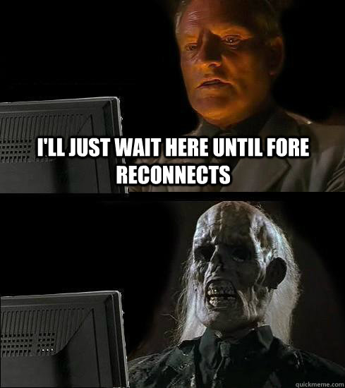 I'll just wait here until fore reconnects  Waiting For