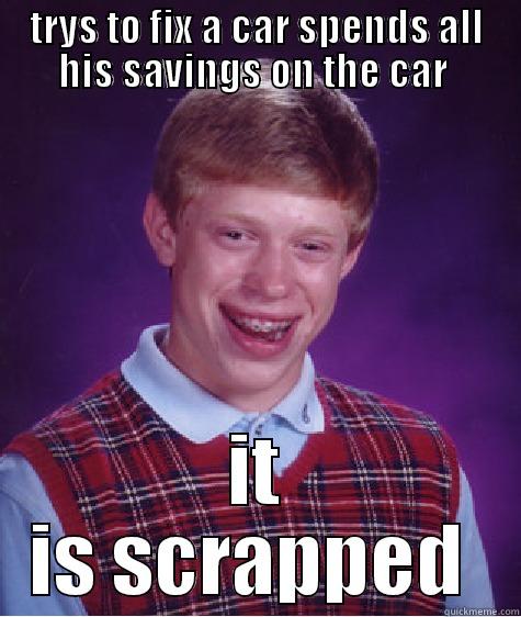 bad luck car  - TRYS TO FIX A CAR SPENDS ALL HIS SAVINGS ON THE CAR  IT IS SCRAPPED  Bad Luck Brian