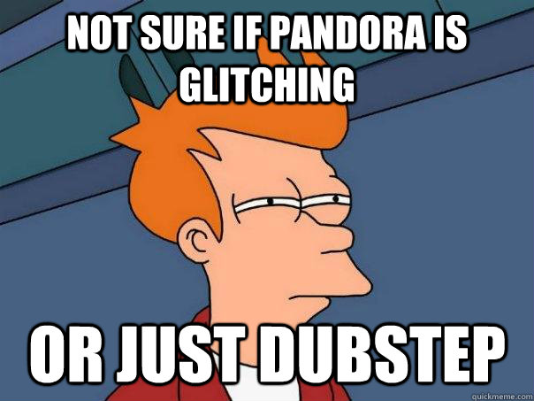 Not sure if pandora is glitching Or just dubstep  Futurama Fry