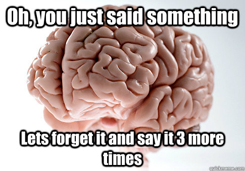 Oh, you just said something Lets forget it and say it 3 more times   Scumbag Brain