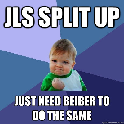 jls split up just need beiber to
do the same - jls split up just need beiber to
do the same  Success Kid