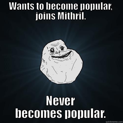 WANTS TO BECOME POPULAR, JOINS MITHRIL. NEVER BECOMES POPULAR. Forever Alone