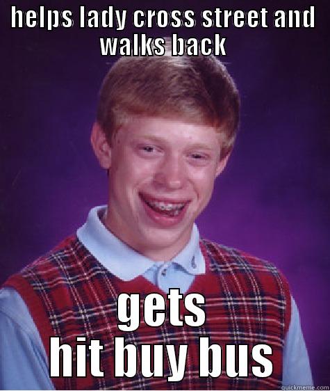 HELPS LADY CROSS STREET AND WALKS BACK GETS HIT BUY BUS Bad Luck Brian