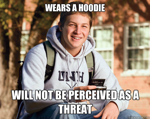 Wears a hoodie will not be perceived as a threat - Wears a hoodie will not be perceived as a threat  College Freshman