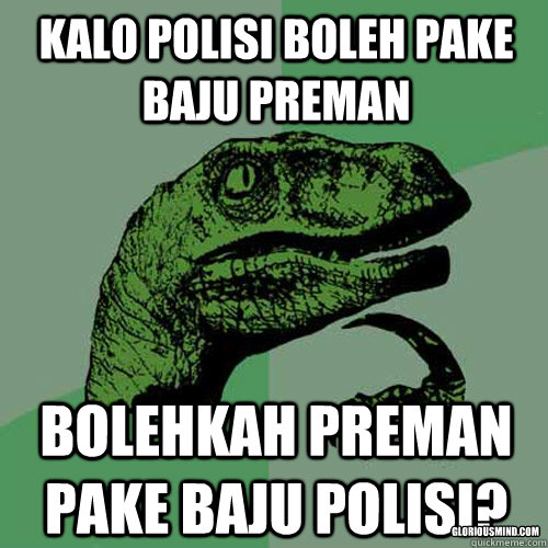 kalo polisi boleh pake baju preman bolehkah preman pake baju polisi? gloriousmind.com  Philosoraptor