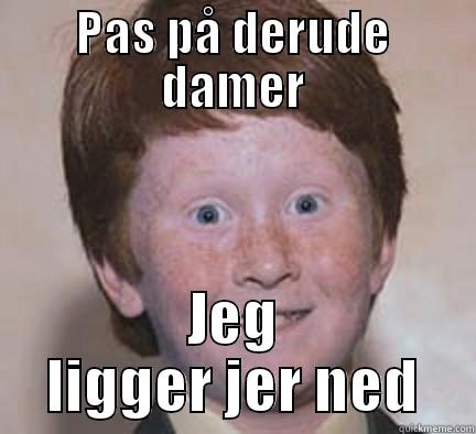 Bob farlig - PAS PÅ DERUDE DAMER JEG LIGGER JER NED Over Confident Ginger