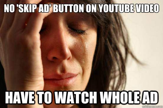 no 'skip ad' button on youtube video have to watch whole ad  First World Problems