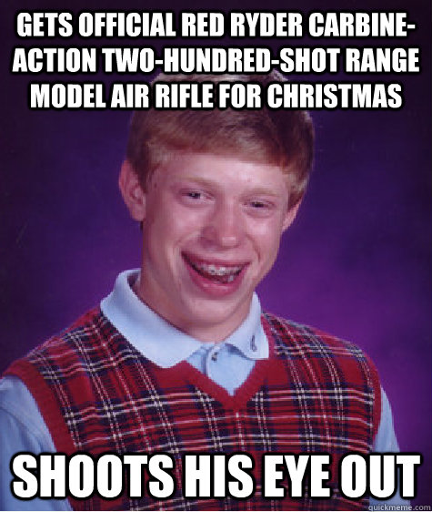 Gets Official Red Ryder Carbine-Action Two-Hundred-Shot Range Model Air Rifle for christmas shoots his eye out  Bad Luck Brian