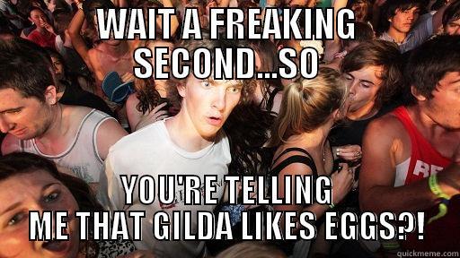 Noooooooo Gilda - WAIT A FREAKING SECOND...SO YOU'RE TELLING ME THAT GILDA LIKES EGGS?! Sudden Clarity Clarence