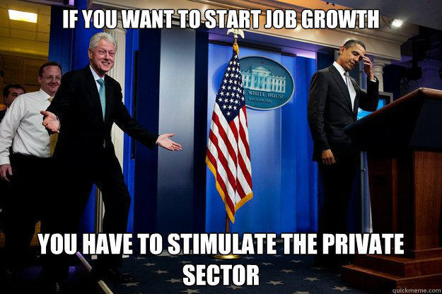 If you want to start Job Growth You have to stimulate the private sector  