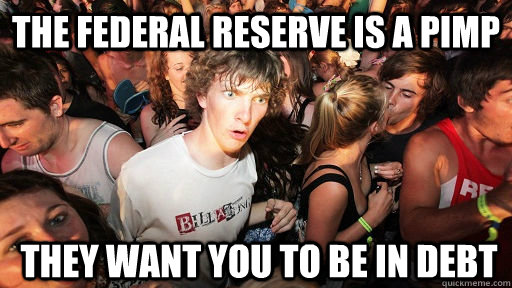 The Federal Reserve is a pimp They want you to be in debt - The Federal Reserve is a pimp They want you to be in debt  Sudden Clarity Clarence