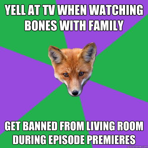 yell at TV when watching Bones with family get banned from living room during episode premieres  Anthropology Major Fox