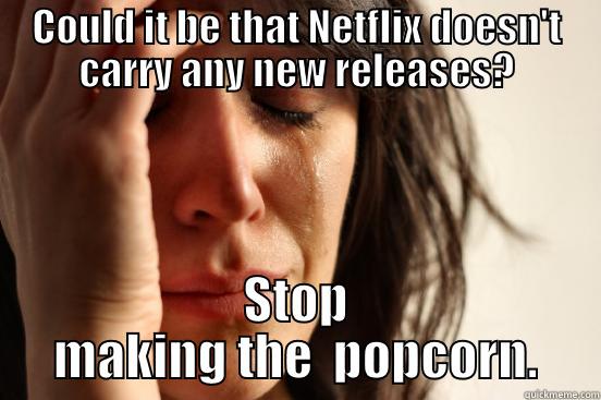 COULD IT BE THAT NETFLIX DOESN'T CARRY ANY NEW RELEASES? STOP MAKING THE  POPCORN. First World Problems