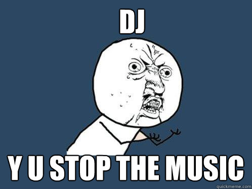 DJ y u stop the music  Y U No